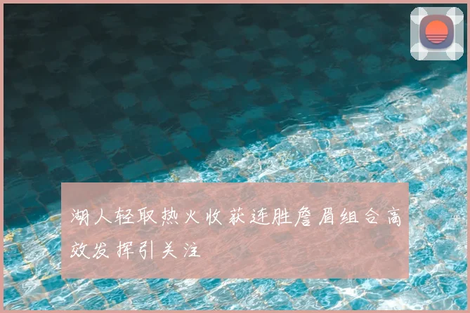 湖人轻取热火收获连胜詹眉组合高效发挥引关注