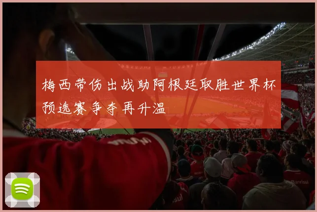 梅西带伤出战助阿根廷取胜世界杯预选赛争夺再升温