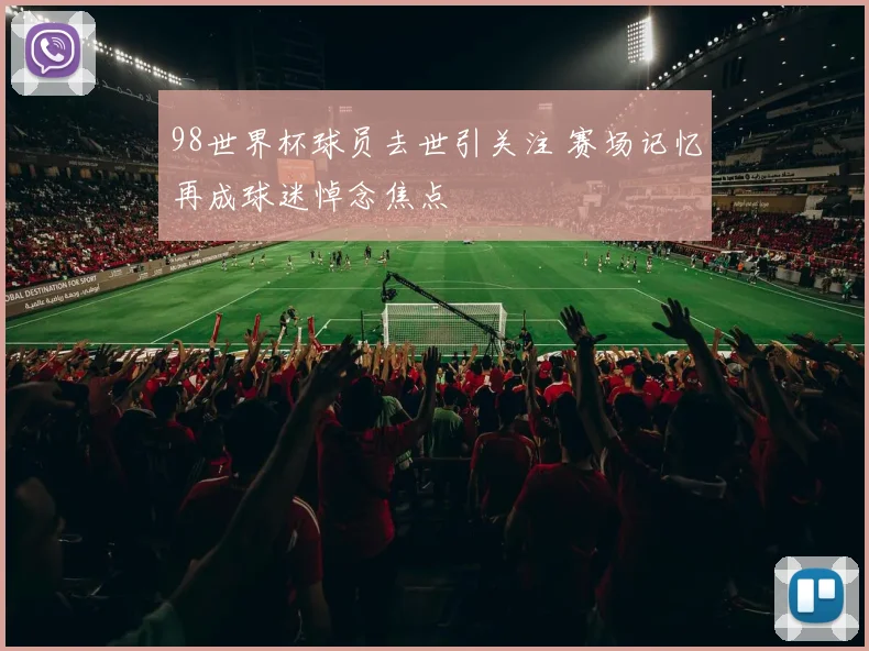 98世界杯球员去世引关注 赛场记忆再成球迷悼念焦点