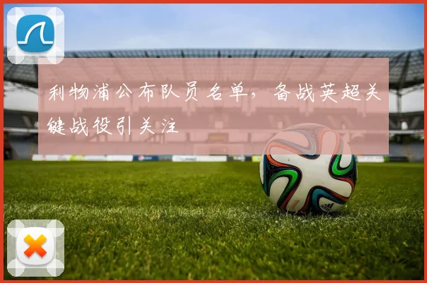 利物浦公布队员名单，备战英超关键战役引关注