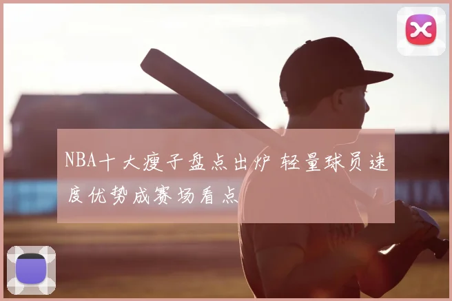 NBA十大瘦子盘点出炉 轻量球员速度优势成赛场看点