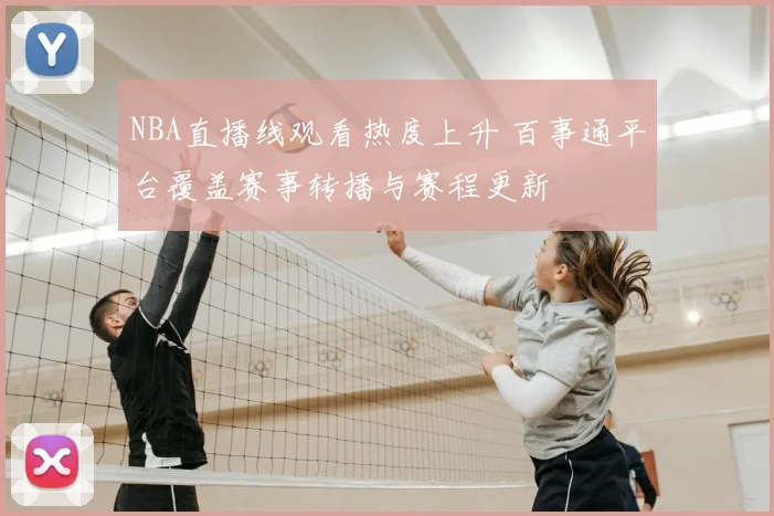 NBA直播线观看热度上升 百事通平台覆盖赛事转播与赛程更新