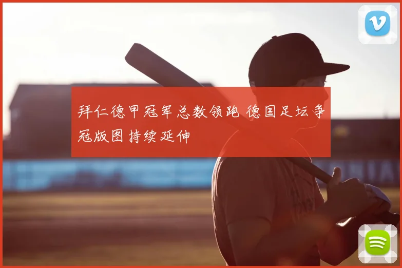 拜仁德甲冠军总数领跑 德国足坛争冠版图持续延伸