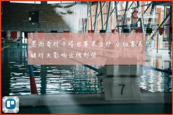 墨西哥对卡塔尔赛果出炉 小组赛关键对决影响出线形势