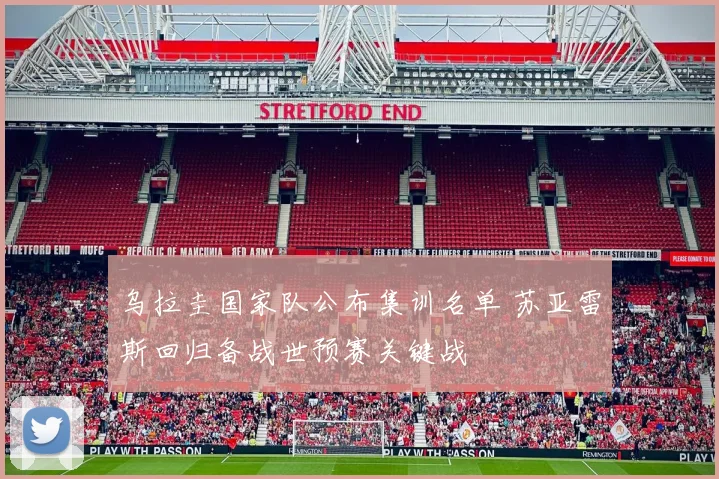 乌拉圭国家队公布集训名单 苏亚雷斯回归备战世预赛关键战