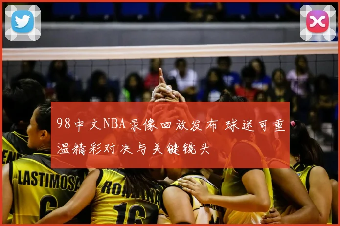 98中文NBA录像回放发布 球迷可重温精彩对决与关键镜头