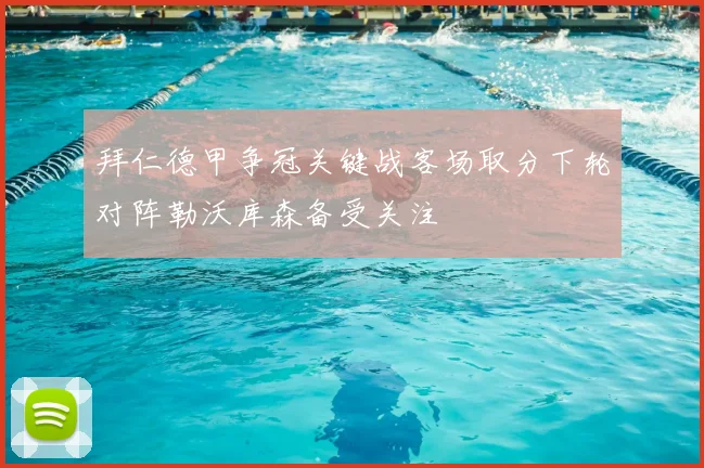 拜仁德甲争冠关键战客场取分下轮对阵勒沃库森备受关注