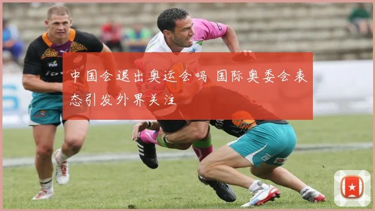 中国会退出奥运会吗 国际奥委会表态引发外界关注