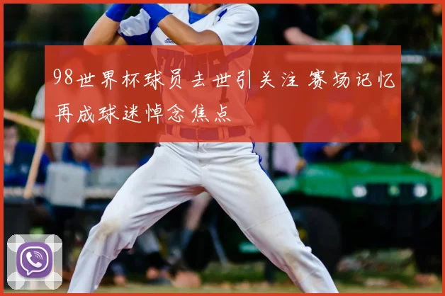 98世界杯球员去世引关注 赛场记忆再成球迷悼念焦点