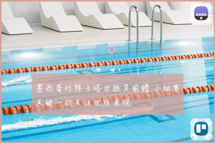 墨西哥对阵卡塔尔胜负前瞻 小组赛关键一战关注攻防表现