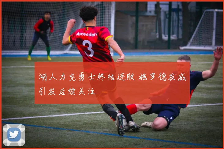 湖人力克勇士终结连败 施罗德发威引发后续关注