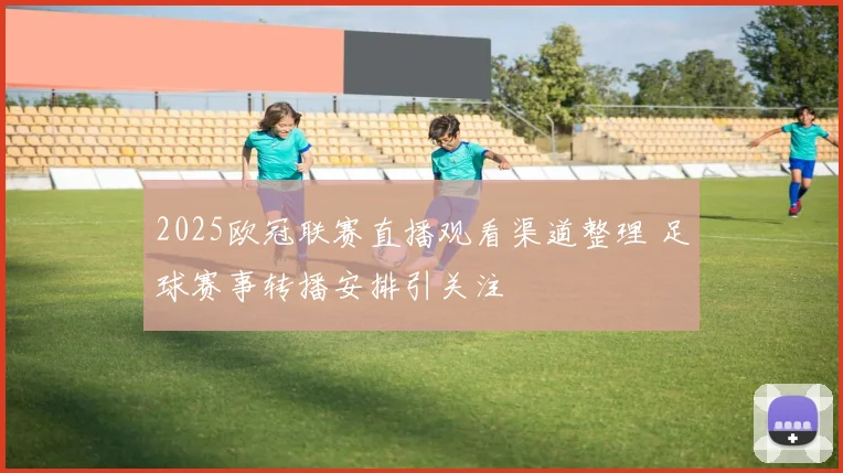2025欧冠联赛直播观看渠道整理 足球赛事转播安排引关注