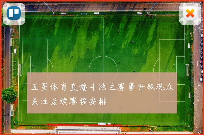 五星体育直播斗地主赛事升级观众关注后续赛程安排