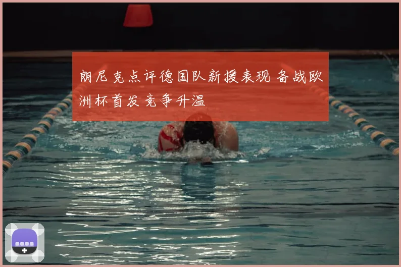 朗尼克点评德国队新援表现 备战欧洲杯首发竞争升温
